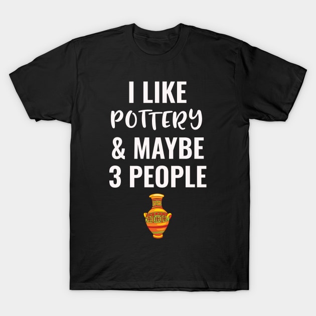 I Like Pottery And Maybe 3 People T-Shirt by Saimarts